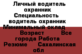 Личный водитель охранник › Специальность ­  водитель-охранник › Минимальный оклад ­ 85 000 › Возраст ­ 43 - Все города Работа » Резюме   . Сахалинская обл.